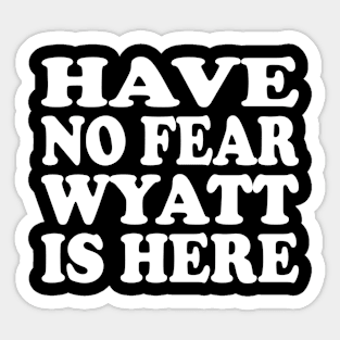 Funny - Have no Fear Wyatt is Here Sticker